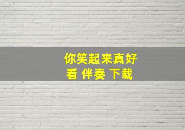 你笑起来真好看 伴奏 下载